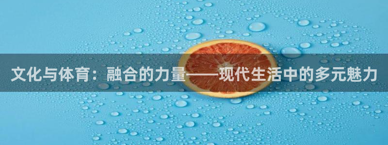 必一运动体育官网：文化与体育：融合的力量——现代生活中的多元魅力