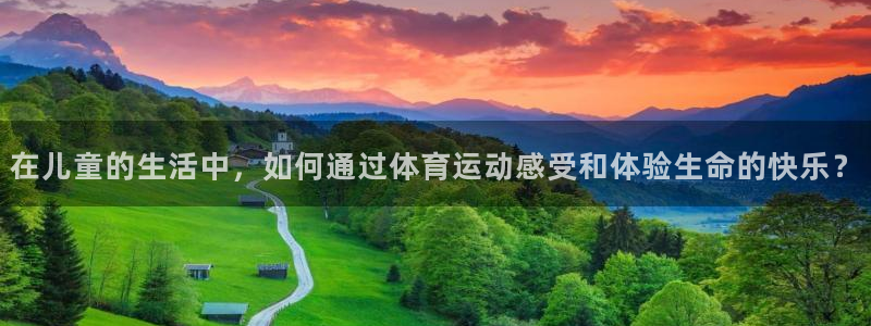 必一运动app：在儿童的生活中，如何通过体育运动感受和体验生命的快乐？