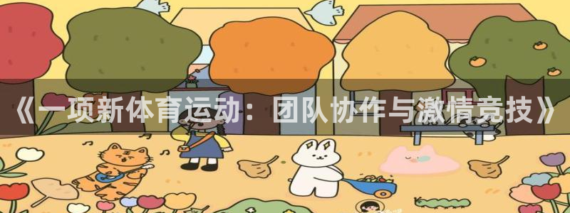 必一运动app：《一项新体育运动：团队协作与激情竞技》