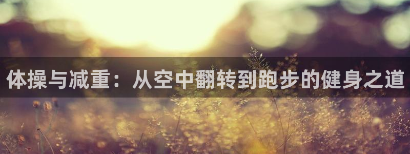 bsport必一运动：体操与减重：从空中翻转到跑步的健身之道