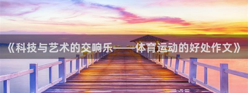 必一运动bsport体育：《科技与艺术的交响乐——体育运动的好处作文》