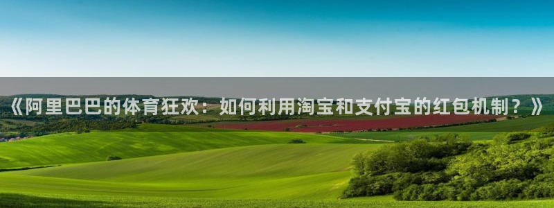 必一运动app：《阿里巴巴的体育狂欢：如何利用淘宝和支付宝的红包机制？》